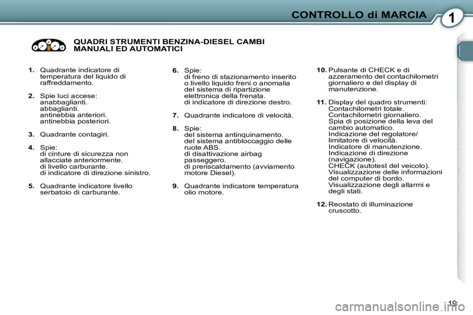 Peugeot 407 2009  Manuale del proprietario (in Italian) 1CONTROLLO di MARCIA
19
   
1.    Quadrante indicatore di 
temperatura del liquido di  
raffreddamento. 
  
2.    Spie luci accese:  
anabbaglianti.  
abbaglianti.  
antinebbia anteriori.  
antinebbia