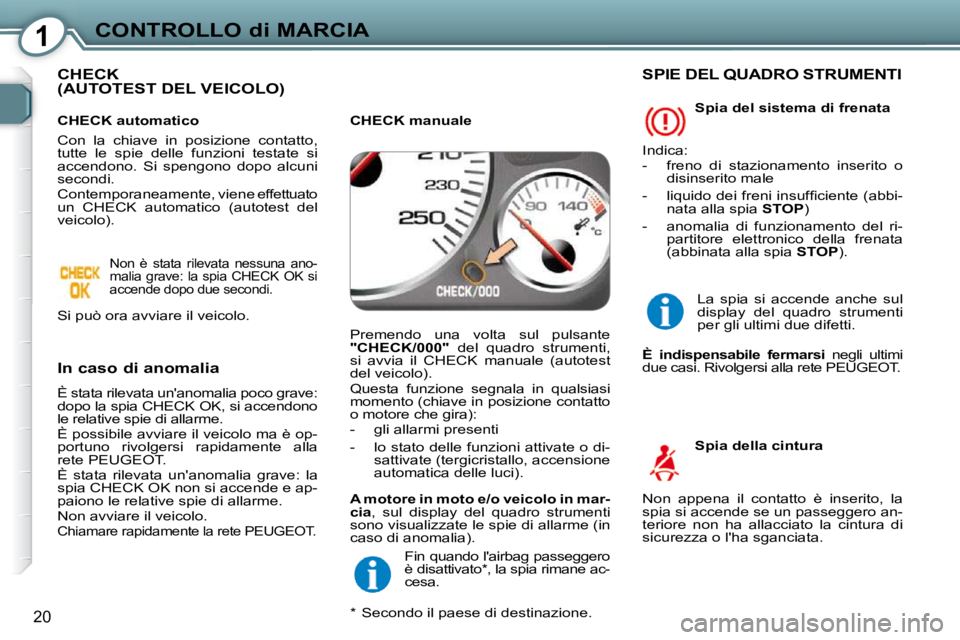 Peugeot 407 2009  Manuale del proprietario (in Italian) 1CONTROLLO di MARCIA
20
 CHECK (AUTOTEST DEL VEICOLO)  
  In caso di anomalia  
 È stata rilevata unanomalia poco grave:  
dopo la spia CHECK OK, si accendono 
le relative spie di allarme.  
 È pos