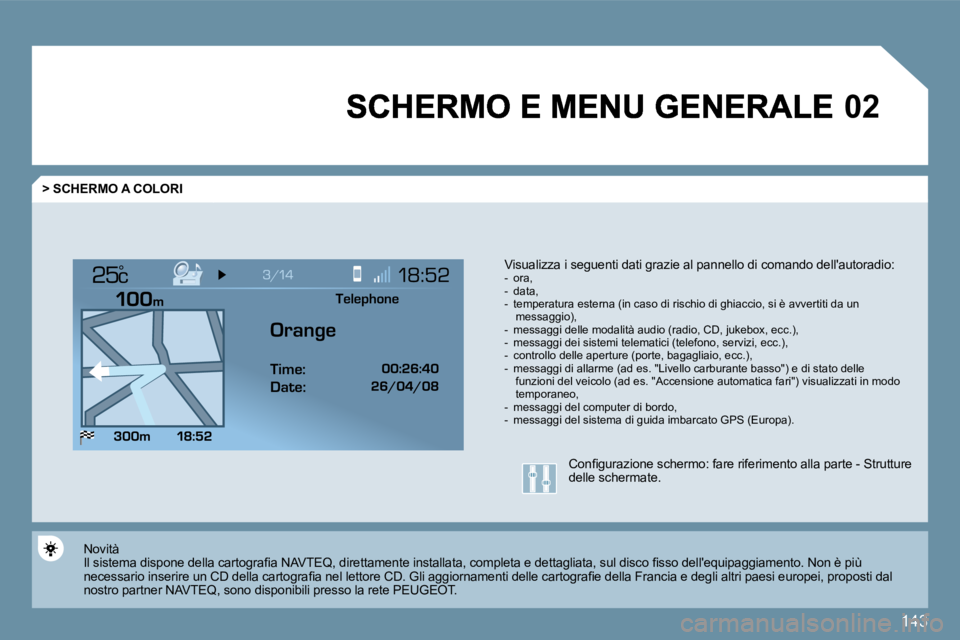 Peugeot 407 2009  Manuale del proprietario (in Italian) �1�4�3
�0�2
°
  > SCHERMO A COLORI 
� � �V�i�s�u�a�l�i�z�z�a� �i� �s�e�g�u�e�n�t�i� �d�a�t�i� �g�r�a�z�i�e� �a�l� �p�a�n�n�e�l�l�o� �d�i� �c�o�m�a�n�d�o� �d�e�l�l�'�a�u�t�o�r�a�d�i�o�:� � � � � �
