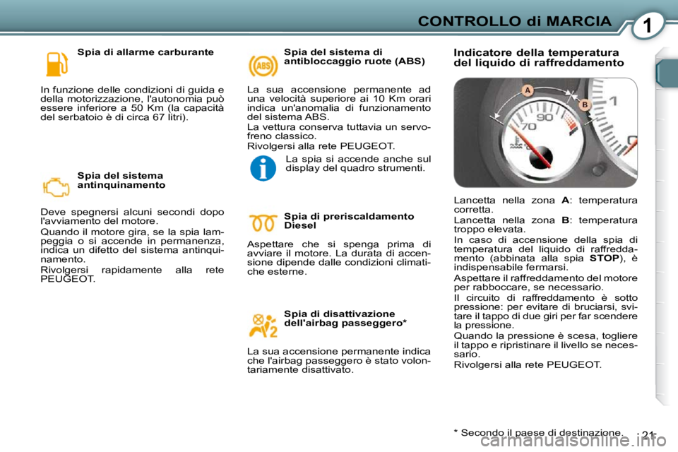 Peugeot 407 2009  Manuale del proprietario (in Italian) 1CONTROLLO di MARCIA
21
  Spia di allarme carburante 
 In funzione delle condizioni di guida e  
della motorizzazione, lautonomia può 
essere  inferiore  a  50  Km  (la  capacità 
del serbatoio è 