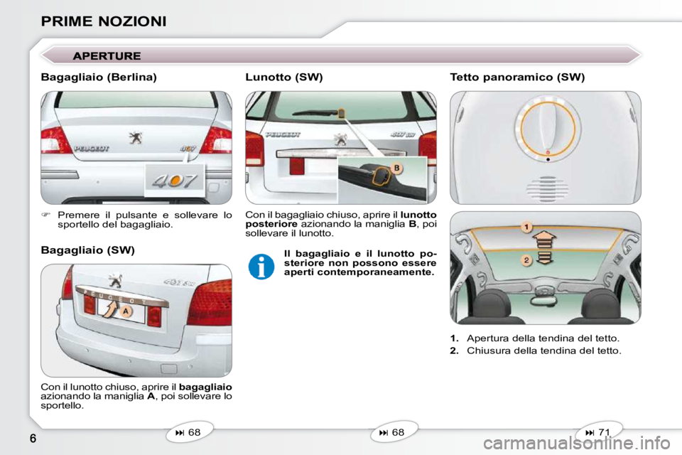 Peugeot 407 2009  Manuale del proprietario (in Italian) PRIME NOZIONI 
   
�    Premere  il  pulsante  e  sollevare  lo 
sportello del bagagliaio.   
   
�   68   
   
�   68   
 Con il lunotto chiuso, aprire il  
bagagliaio 
 azionando la manigli