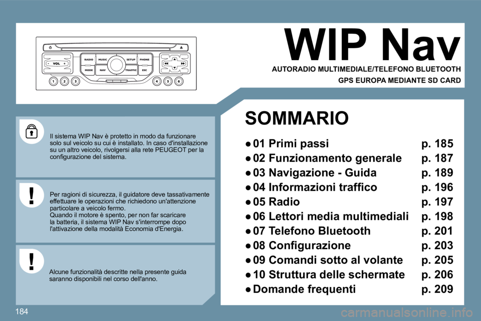 Peugeot 407 2009  Manuale del proprietario (in Italian) 184
 Il sistema WIP Nav è protetto in modo da funzionare solo sul veicolo su cui è installato. In caso dinstallazione su un altro veicolo, rivolgersi alla rete PEUGEOT p er la �c�o�n�ﬁ� �g�u�r�a�