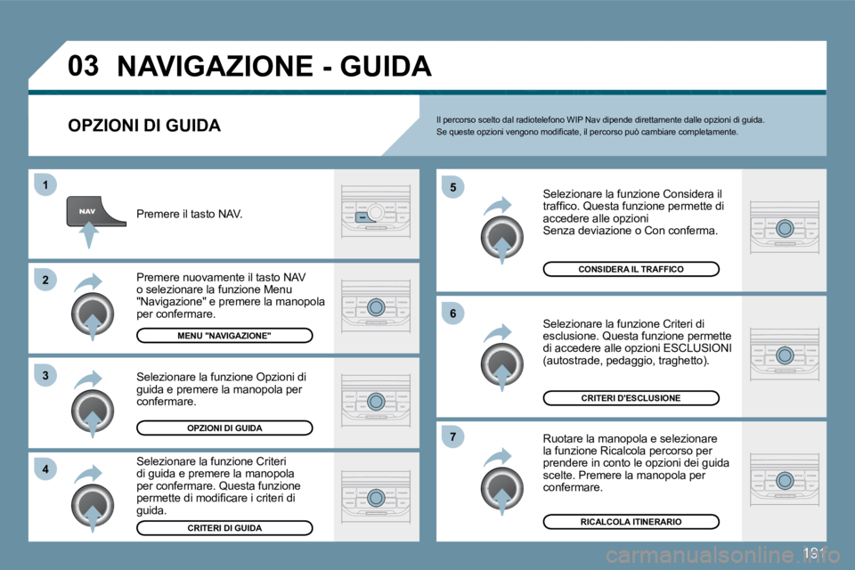 Peugeot 407 2009  Manuale del proprietario (in Italian) 191
�0�3
�1
�2
�3
�4
�5
�6
�7
� �N�A�V�I�G�A�Z�I�O�N�E� �-� �G�U�I�D�A� 
  OPZIONI DI GUIDA 
 Selezionare la funzione Considera il �t�r�a�f�ﬁ� �c�o�.� �Q�u�e�s�t�a� �f�u�n�z�i�o�n�e� �p�e�r�m�e�t�t�