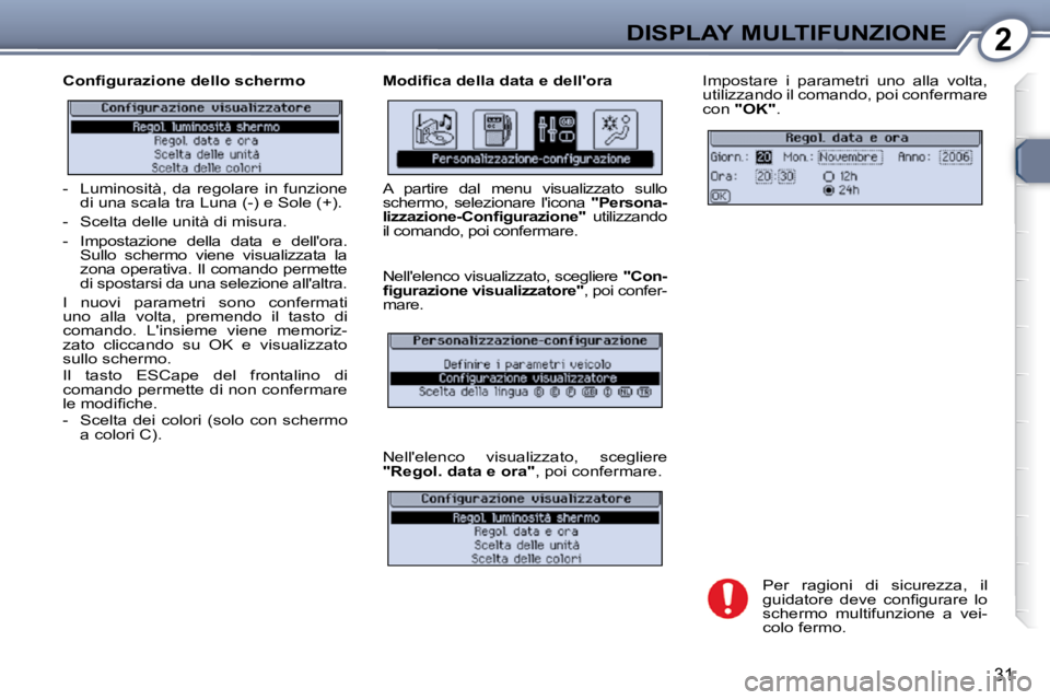 Peugeot 407 2009  Manuale del proprietario (in Italian) 2DISPLAY MULTIFUNZIONE
31
� � �C�o�n�ﬁ� �g�u�r�a�z�i�o�n�e� �d�e�l�l�o� �s�c�h�e�r�m�o�  � � �M�o�d�i�ﬁ� �c�a� �d�e�l�l�a� �d�a�t�a� �e� �d�e�l�l�'�o�r�a�  Impostare  i  parametri  uno  alla  