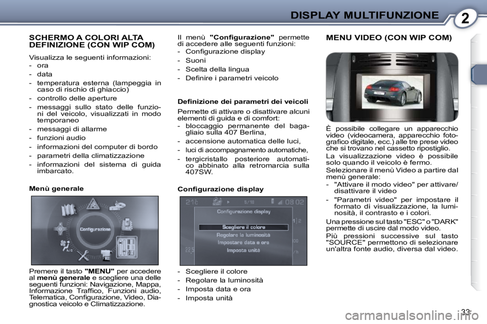 Peugeot 407 2009  Manuale del proprietario (in Italian) 2DISPLAY MULTIFUNZIONE
33
 SCHERMO A COLORI ALTA DEFINIZIONE (CON WIP COM) 
 Visualizza le seguenti informazioni:  
   -   ora  
  -   data 
  -   temperatura  esterna  (lampeggia  in caso di rischio 