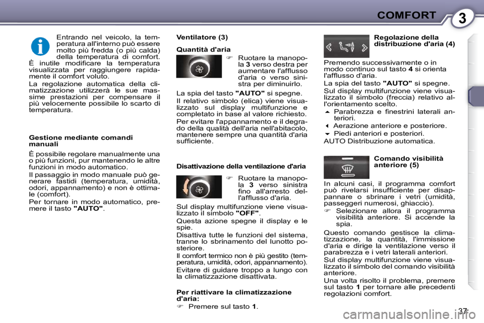 Peugeot 407 2009  Manuale del proprietario (in Italian) 3COMFORT
37
  Gestione mediante comandi  
manuali  
 È possibile regolare manualmente una  
�o� �p�i�ù� �f�u�n�z�i�o�n�i�,� �p�u�r� �m�a�n�t�e�n�e�n�d�o� �l�e� �a�l�t�r�e� 
funzioni in modo automati