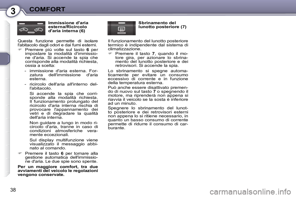 Peugeot 407 2009  Manuale del proprietario (in Italian) 3COMFORT
38
  Immissione daria  
esterna/Ricircolo 
daria interna (6) 
 Questa  funzione  permette  di  isolare 
labitacolo dagli odori e dai fumi esterni.  
   
� � �  �P�r�e�m�e�r�e�  �p�i�ù�