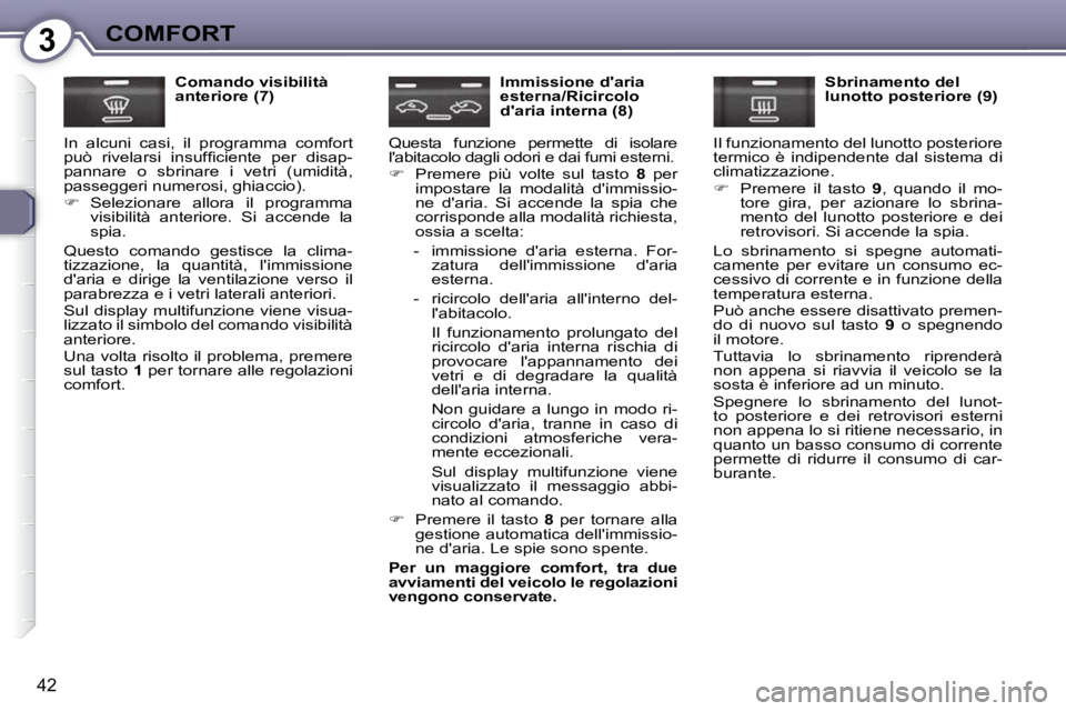 Peugeot 407 2009  Manuale del proprietario (in Italian) 3COMFORT
42
  Comando visibilità  
anteriore (7) 
 In  alcuni  casi,  il  programma  comfort 
�p�u�ò�  �r�i�v�e�l�a�r�s�i�  �i�n�s�u�f�ﬁ� �c�i�e�n�t�e�  �p�e�r�  �d�i�s�a�p�-
pannare  o  sbrinare 