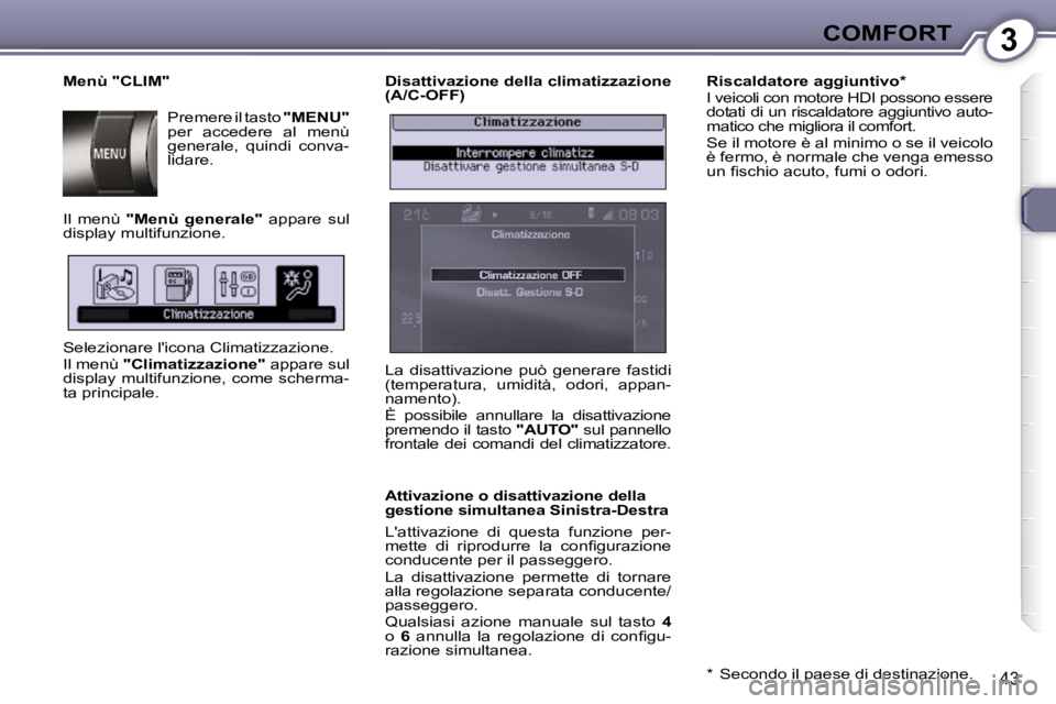 Peugeot 407 2009  Manuale del proprietario (in Italian) 3COMFORT
43
  Disattivazione della climatizzazione  
(A/C-OFF)  
  Attivazione o disattivazione della  
gestione simultanea Sinistra-Destra  
 Lattivazione  di  questa  funzione  per- 
�m�e�t�t�e�  �