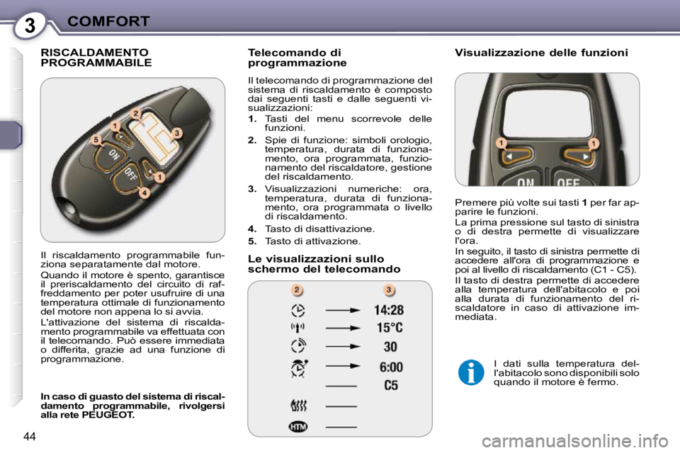 Peugeot 407 2009  Manuale del proprietario (in Italian) 3COMFORT
44
 RISCALDAMENTO PROGRAMMABILE   Telecomando di  
programmazione  
 Il telecomando di programmazione del  
�s�i�s�t�e�m�a�  �d�i�  �r�i�s�c�a�l�d�a�m�e�n�t�o�  �è�  �c�o�m�p�o�s�t�o� 
dai  