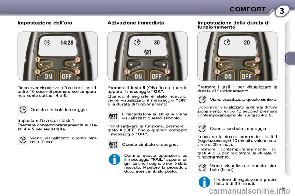 Peugeot 407 2009  Manuale del proprietario (in Italian) 3COMFORT
45
 Dopo aver visualizzato lora con i tasti  1 , 
entro 10 secondi premere contempora- 
neamente sui tasti   4  e   5 . 
 Questo simbolo lampeggia. 
  Impostazione dellora  
 Impostare lor