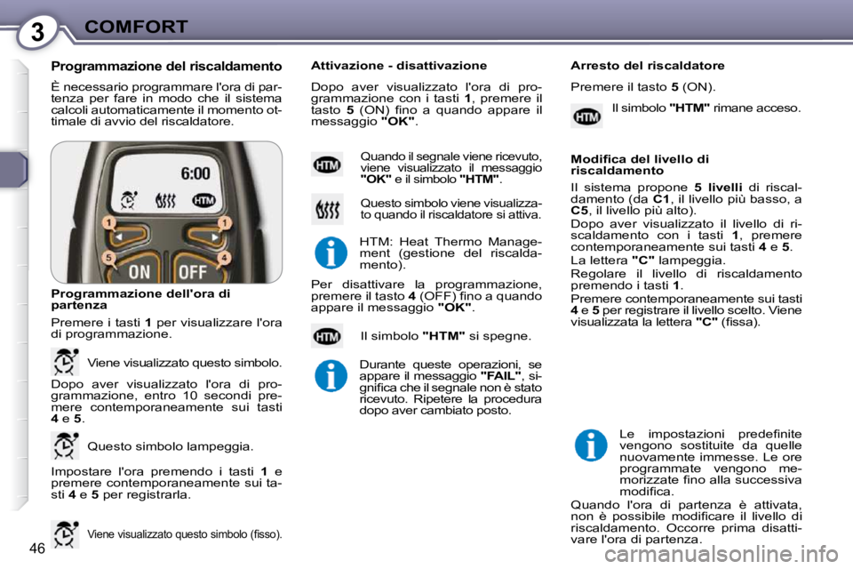 Peugeot 407 2009  Manuale del proprietario (in Italian) 3COMFORT
46
 È necessario programmare lora di par- 
�t�e�n�z�a�  �p�e�r�  �f�a�r�e�  �i�n�  �m�o�d�o�  �c�h�e�  �i�l�  �s�i�s�t�e�m�a� 
calcoli automaticamente il momento ot-
timale di avvio del ris