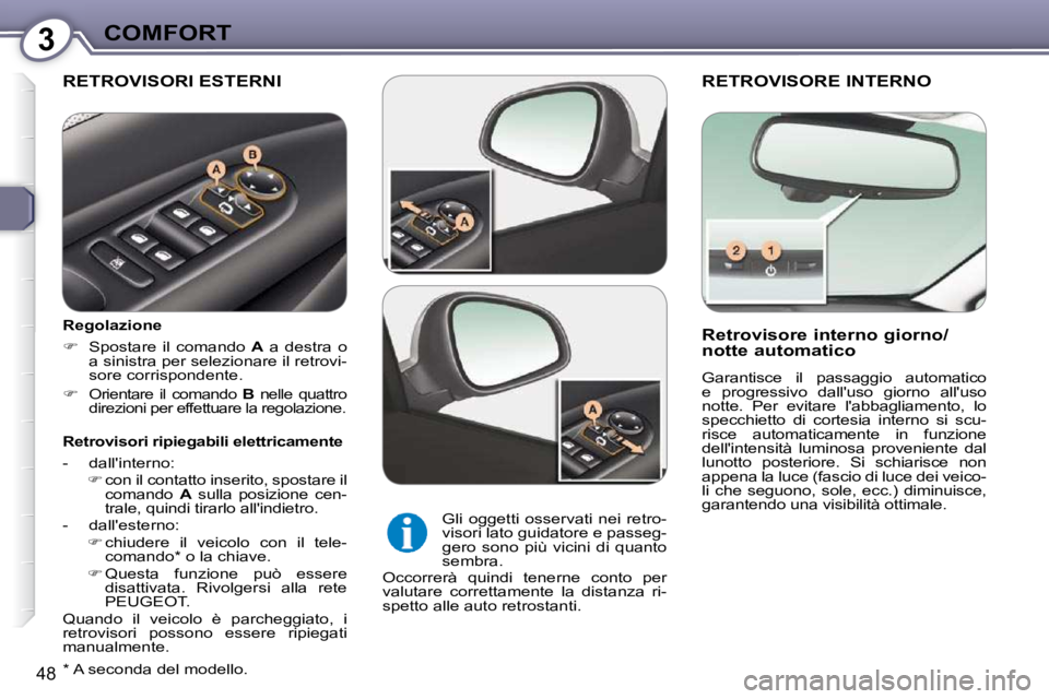 Peugeot 407 2009  Manuale del proprietario (in Italian) 3COMFORT
48
 RETROVISORE INTERNO 
  Retrovisore interno giorno/ 
notte automatico  
 Garantisce  il  passaggio  automatico  
e  progressivo  dalluso  giorno  alluso 
notte.  Per  evitare  labbaglia