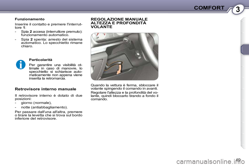 Peugeot 407 2009  Manuale del proprietario (in Italian) 3COMFORT
49
  Funzionamento  
 Inserire il contatto e premere linterrut- 
tore  1 : 
� � � �-� �  �S�p�i�a� �  2  accesa (interruttore premuto): 
funzionamento automatico. 
� � �-� �  �S�p�i�a� �  2 