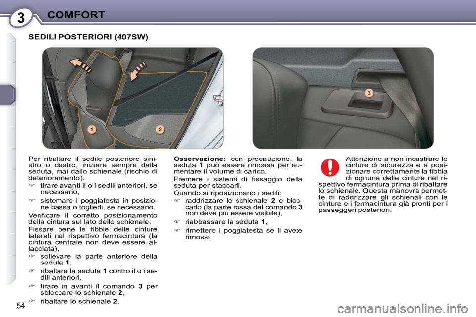 Peugeot 407 2009  Manuale del proprietario (in Italian) 3COMFORT
54
 SEDILI POSTERIORI (407SW) 
  
Osservazione:    con  precauzione,  la 
seduta    1   può  essere  rimossa  per  au-
mentare il volume di carico.  
� �P�r�e�m�e�r�e�  �i�  �s�i�s�t�e�m�i� 