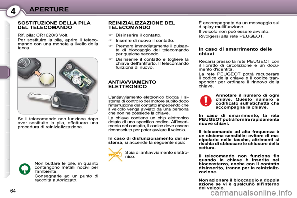 Peugeot 407 2009  Manuale del proprietario (in Italian) 4APERTURE
64
 SOSTITUZIONE DELLA PILA DEL TELECOMANDO 
 Rif. pila: CR1620/3 Volt.  
 Per  sostituire  la  pila,  aprire  il  teleco- 
mando  con  una  moneta  a  livello  della 
tacca. 
 REINIZIALIZZA