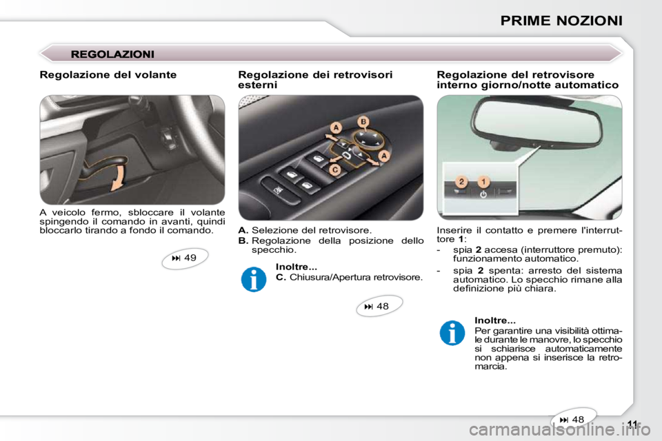 Peugeot 407 2009  Manuale del proprietario (in Italian) PRIME NOZIONI
 Inserire  il  contatto  e  premere  linterrut- 
tore   1 : 
   -   spia   2  accesa (interruttore premuto): 
funzionamento automatico. 
  -   spia    2   spenta:  arresto  del  sistema