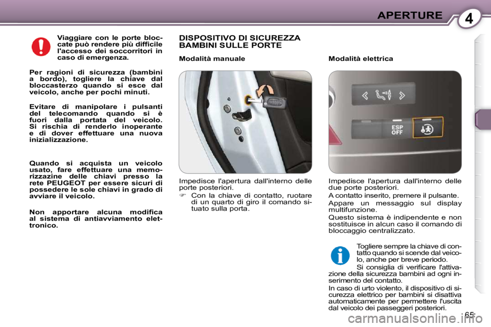 Peugeot 407 2009  Manuale del proprietario (in Italian) 4APERTURE
65
  
Viaggiare  con  le  porte  bloc- 
�c�a�t�e� �p�u�ò� �r�e�n�d�e�r�e� �p�i�ù� �d�i�f�ﬁ� �c�i�l�e� 
laccesso  dei  soccorritori  in 
caso di emergenza.   
  
Per  ragioni  di  sicure