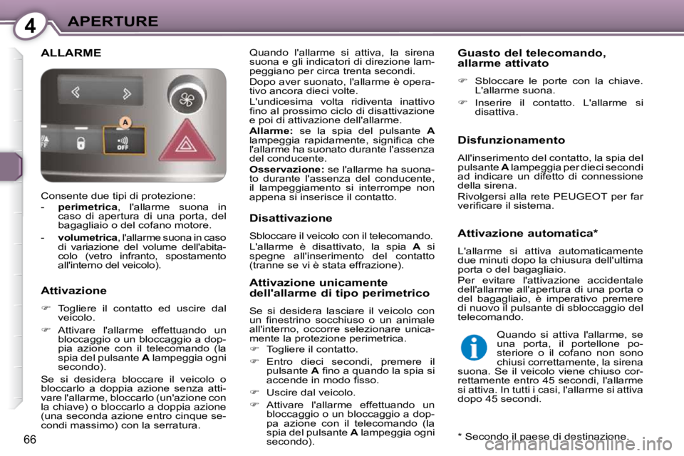 Peugeot 407 2009  Manuale del proprietario (in Italian) 4APERTURE
66
 ALLARME  Quando  lallarme  si  attiva,  la  sirena  
suona e gli indicatori di direzione lam-
peggiano per circa trenta secondi.  
 Dopo aver suonato, lallarme è opera- 
tivo ancora d