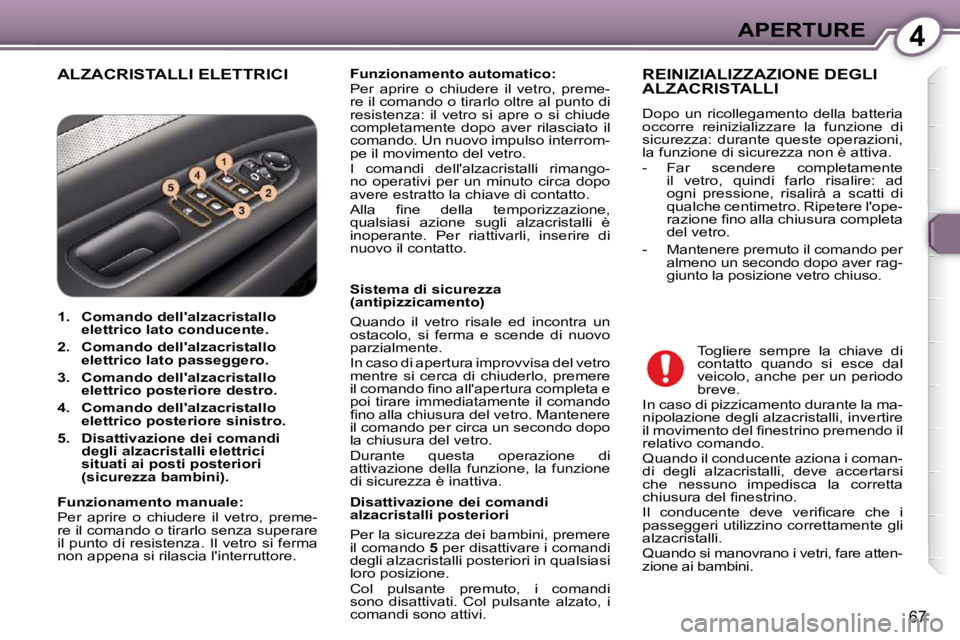 Peugeot 407 2009  Manuale del proprietario (in Italian) 4APERTURE
67
 ALZACRISTALLI ELETTRICI   
Funzionamento automatico:   
 Per  aprire  o  chiudere  il  vetro,  preme- 
re il comando o tirarlo oltre al punto di 
resistenza:  il  vetro  si  apre  o  si 
