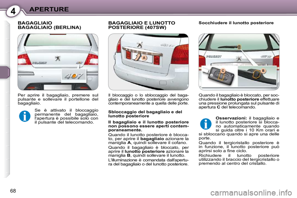 Peugeot 407 2009  Manuale del proprietario (in Italian) 4APERTURE
68
 BAGAGLIAIO  BAGAGLIAIO (BERLINA)  BAGAGLIAIO E LUNOTTO POSTERIORE (407SW)   Socchiudere il lunotto posteriore 
  Sbloccaggio del bagagliaio e del  
lunotto posteriore  
  
Il  bagagliaio
