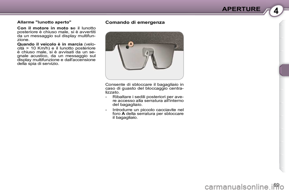 Peugeot 407 2009  Manuale del proprietario (in Italian) 4APERTURE
69
  Allarme "lunotto aperto"  
  
Con  il  motore  in  moto  s  e  il  lunotto 
posteriore è chiuso male, si è avvertiti  
da un messaggio sul display multifun-
zione.  
  
Quando  il  ve