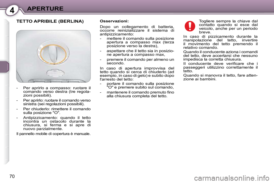 Peugeot 407 2009  Manuale del proprietario (in Italian) 4APERTURE
70
  Osservazioni:  
 Dopo  un  collegamento  di  batteria,  
occorre  reinizializzare  il  sistema  di 
antipizzicamento : 
   -   mettere il comando sulla posizione apertura  a  compasso  