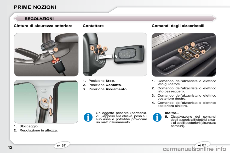 Peugeot 407 2009  Manuale del proprietario (in Italian) PRIME NOZIONI
  Cintura di sicurezza anteriore  
   
1.    Bloccaggio. 
  
2.    Regolazione in altezza.      
1.    Posizione   Stop . 
  
2.    Posizione   Contatto . 
  
3.    Posizione   Avviament