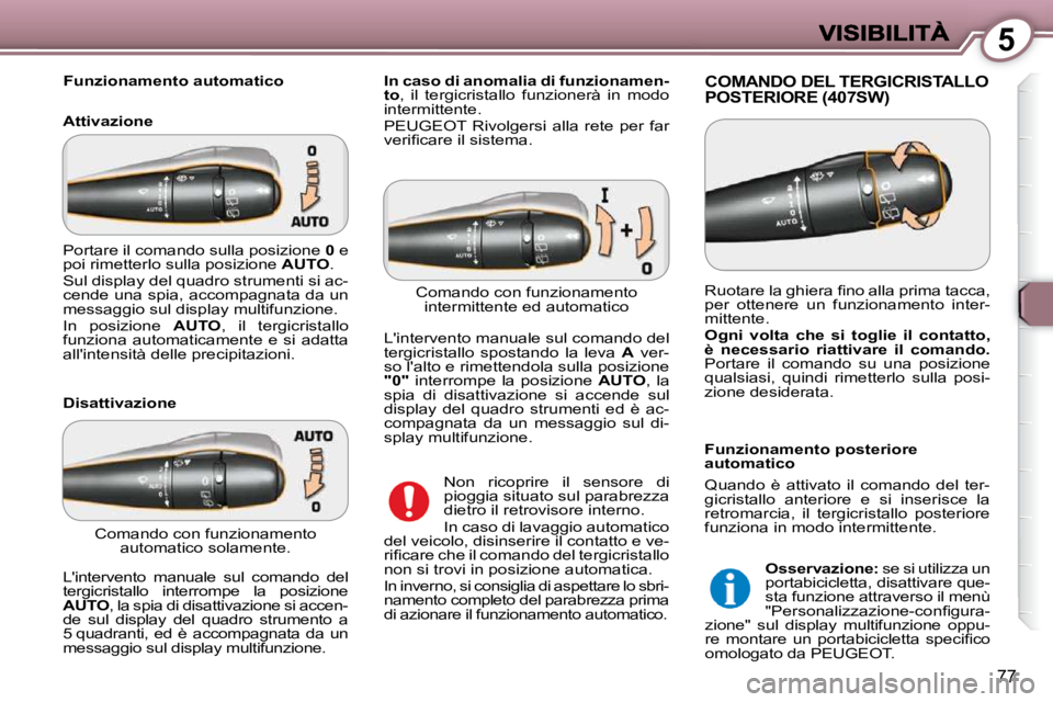 Peugeot 407 2009  Manuale del proprietario (in Italian) 5
77
   Funzionamento automatico  
  Attivazione  COMANDO DEL TERGICRISTALLO POSTERIORE (407SW) 
  Disattivazione 
 Non  ricoprire  il  sensore  di  
pioggia situato sul parabrezza 
dietro il retrovis