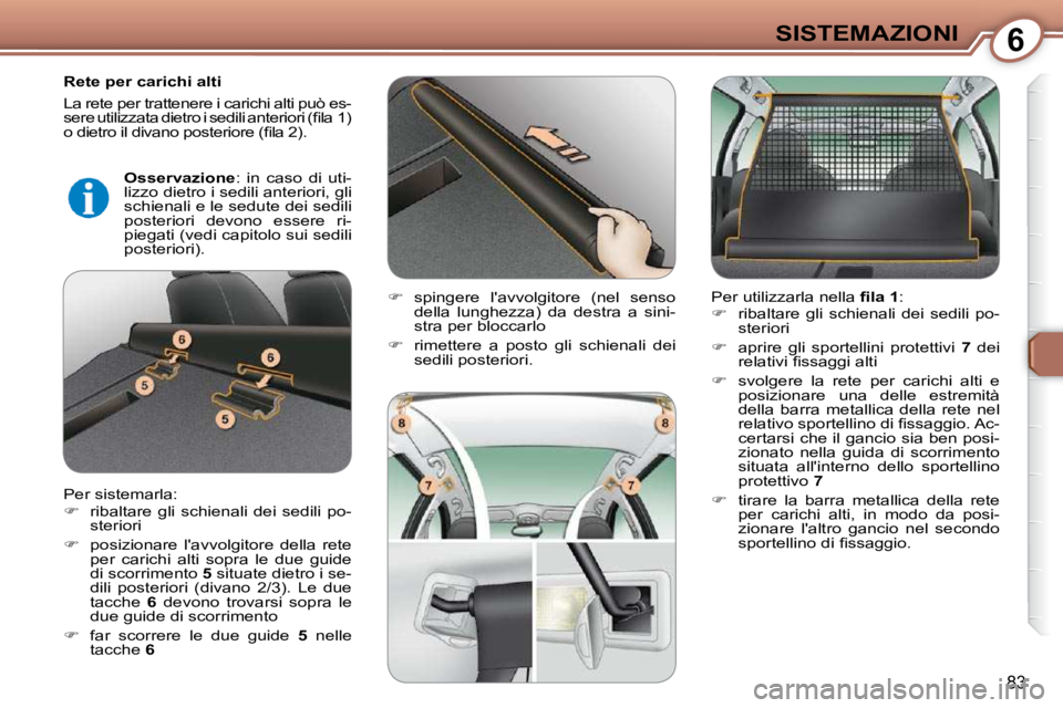 Peugeot 407 2009  Manuale del proprietario (in Italian) 6SISTEMAZIONI
83
  Rete per carichi alti  
 La rete per trattenere i carichi alti può es- 
�s�e�r�e� �u�t�i�l�i�z�z�a�t�a� �d�i�e�t�r�o� �i� �s�e�d�i�l�i� �a�n�t�e�r�i�o�r�i� �(�ﬁ� �l�a� �1�)� 
�o�