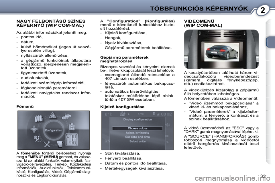 Peugeot 407 2009  Kezelési útmutató (in Hungarian) 2�T�Ö�B�B�F�U�N�K�C�I�Ó�S� �K�É�P�E�R�N�Y4�K
33
 NAGY FELBONTÁSÚ SZÍNES �K�É�P�E�R�N�Y4� �(�W�I�P� �C�O�M�-�M�A�L�)� 
 Az alábbi információkat jeleníti meg:  
� � � �-� �  �p�o�n�t�o�s� �