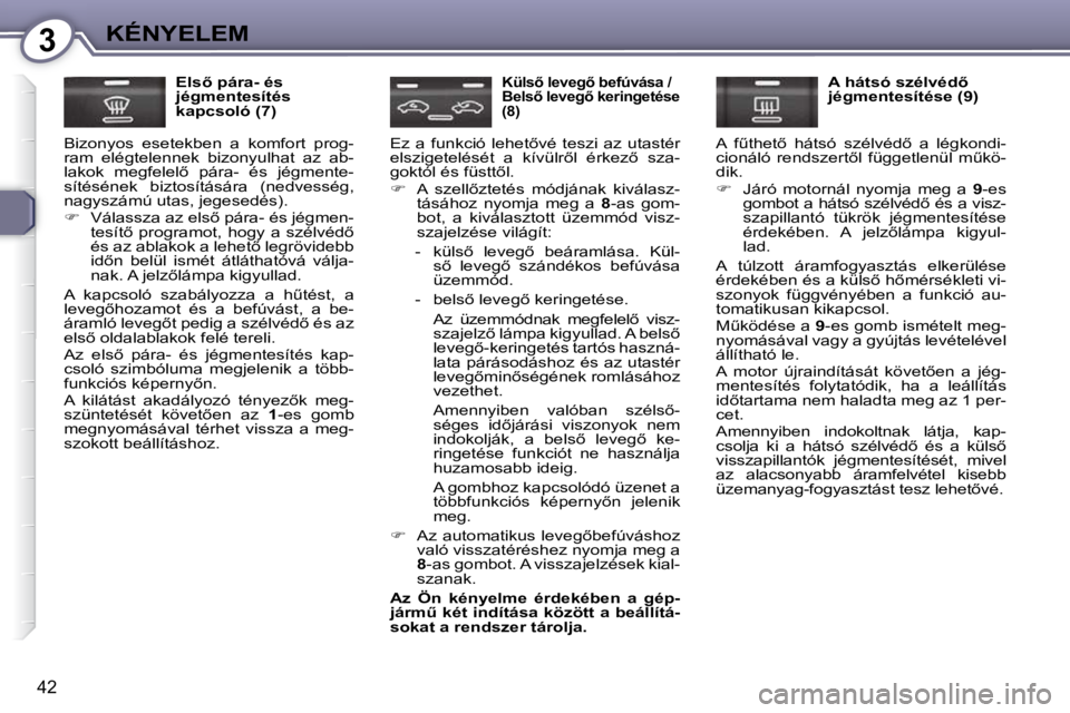Peugeot 407 2009  Kezelési útmutató (in Hungarian) 3KÉNYELEM
�4�2
� � �E�l�s5� �p�á�r�a�-� �é�s�  
�j�é�g�m�e�n�t�e�s�í�t�é�s� 
kapcsoló (7) 
� �B�i�z�o�n�y�o�s�  �e�s�e�t�e�k�b�e�n�  �a�  �k�o�m�f�o�r�t�  �p�r�o�g�-
�r�a�m�  �e�l�é�g�t�e�l�e