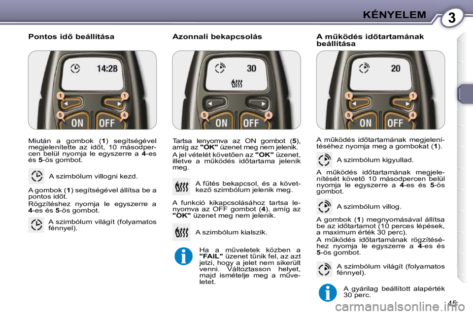 Peugeot 407 2009  Kezelési útmutató (in Hungarian) 3KÉNYELEM
45
� �M�i�u�t�á�n�  �a�  �g�o�m�b�o�k�  �(� 1� �)�  �s�e�g�í�t�s�é�g�é�v�e�l� 
�m�e�g�j�e�l�e�n�í�t�e�t�t�e�  �a�z�  �i�d5�t�,�  �1�0�  �m�á�s�o�d�p�e�r�- 
�c�e�n�  �b�e�l�ü�l�  �n�