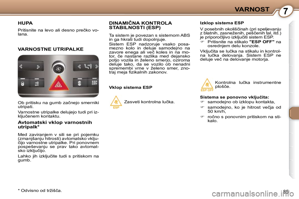 Peugeot 407 2009  Priročnik za lastnika (in Slovenian) 7VARNOST
85
 HUPA 
� �P�r�i�t�i�s�n�i�t�e� �n�a� �l�e�v�o� �a�l�i� �d�e�s�n�o� �p�r�e�č�k�o� �v�o�- 
lana. 
 VARNOSTNE UTRIPALKE 
  Avtomatski vklop varnostnih  
utripalk *   
� �M�e�d�  �z�a�v�i�r�a