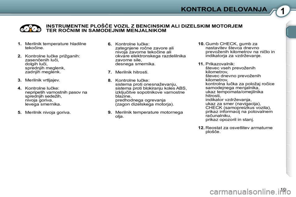 Peugeot 407 2009  Priročnik za lastnika (in Slovenian) 1KONTROLA DELOVANJA
19
   
1.    Merilnik temperature hladilne 
�t�e�k�o�č�i�n�e�.� 
  
2. � �  �K�o�n�t�r�o�l�n�e� �l�u�č�k�e� �p�r�i�ž�g�a�n�i�h�:� � 
�  �z�a�s�e�n�č�e�n�i�h� �l�u�č�i�,� �  
�