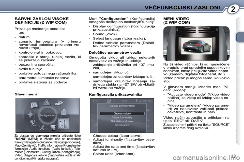 Peugeot 407 2009  Priročnik za lastnika (in Slovenian) 2�V�E�Č�F�U�N�K�C�I�J�S�K�I� �Z�A�S�L�O�N�I
33
� �B�A�R�V�N�I� �Z�A�S�L�O�N� �V�I�S�O�K�E� �D�E�F�I�N�I�C�I�J�E� �(�Z� �W�I�P� �C�O�M�)� 
 Prikazuje naslednje podatke:  
   -   uro,  
  -   datum, 
 