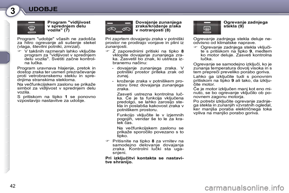Peugeot 407 2009  Priročnik za lastnika (in Slovenian) 3UDOBJE
�4�2
  Program "vidljivost  
v sprednjem delu 
vozila" (7) 
� �P�r�o�g�r�a�m�  �"�u�d�o�b�j�e�"�  �v�č�a�s�i�h�  �n�e�  �z�a�d�o�š�č�a� 
�z�a�  �h�i�t�r�o�  �o�g�r�e�v�a�n�j�e�  �a�
