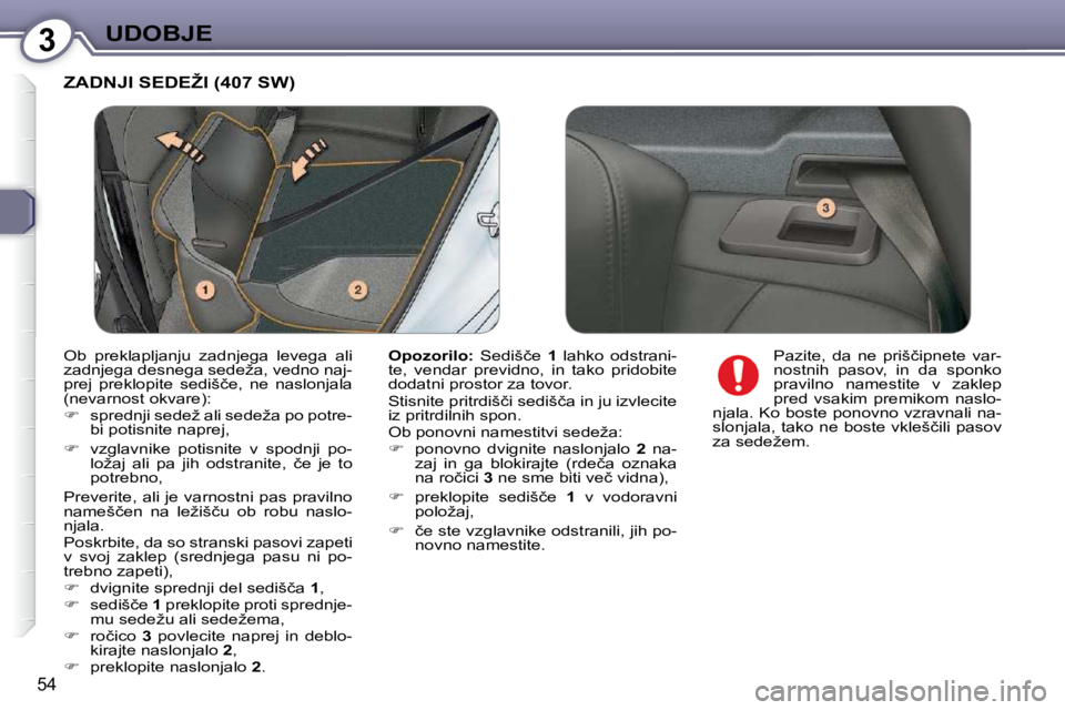 Peugeot 407 2009  Priročnik za lastnika (in Slovenian) 3UDOBJE
54
� �Z�A�D�N�J�I� �S�E�D�E�Ž�I� �(�4�0�7� �S�W�)� 
  
Opozorilo:  �  �S�e�d�i�š�č�e�  � 1 �  �l�a�h�k�o�  �o�d�s�t�r�a�n�i�-
�t�e�,�  �v�e�n�d�a�r�  �p�r�e�v�i�d�n�o�,�  �i�n�  �t�a�k�o�  