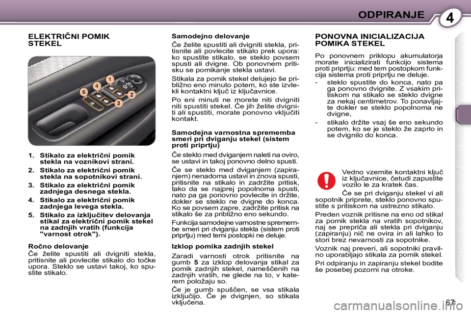 Peugeot 407 2009  Priročnik za lastnika (in Slovenian) 4ODPIRANJE
�6�7
� �E�L�E�K�T�R�I�Č�N�I� �P�O�M�I�K� STEKEL   
�S�a�m�o�d�e�j�n�o�   
 delovanje    
� �Č�e� �ž�e�l�i�t�e� �s�p�u�s�t�i�t�i� �a�l�i� �d�v�i�g�n�i�t�i� �s�t�e�k�l�a�,� �p�r�i�- 
�t�i�