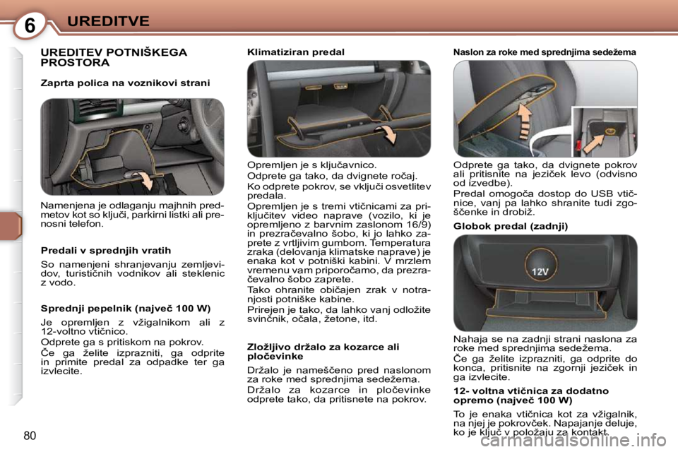 Peugeot 407 2009  Priročnik za lastnika (in Slovenian) 6UREDITVE
80
 UREDITEV POTNIŠKEGA PROSTORA  
� �O�p�r�e�m�l�j�e�n� �j�e� �s� �k�l�j�u�č�a�v�n�i�c�o�.�  
� �O�d�p�r�e�t�e� �g�a� �t�a�k�o�,� �d�a� �d�v�i�g�n�e�t�e� �r�o�č�a�j�.� 
� �K�o� �o�d�p�r�