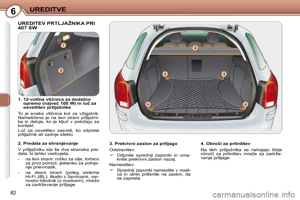 Peugeot 407 2009  Priročnik za lastnika (in Slovenian) 6UREDITVE
�8�2
� �U�R�E�D�I�T�E�V� �P�R�T�L�J�A�Ž�N�I�K�A� �P�R�I� �4�0�7� �S�W� � 
  3. Prekrivni zaslon za prtljago  
� �O�d�s�t�r�a�n�i�t�e�v�:�  
   
��  �  �O�d�p�n�i�t�e�  �s�p�r�e�d�n�j�i� 