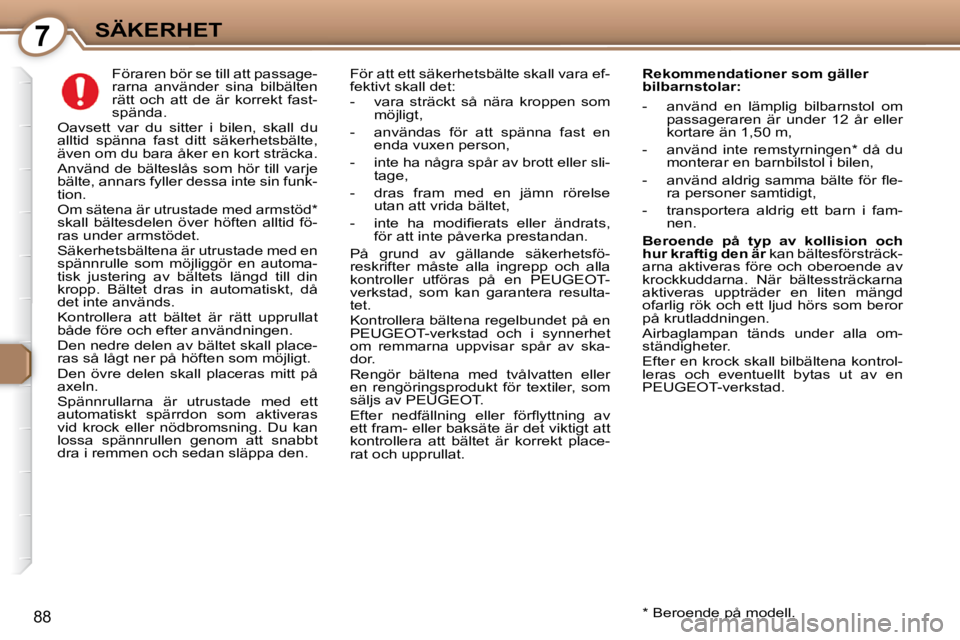 Peugeot 407 2009  Ägarmanual (in Swedish) 7SÄKERHET
88
     Föraren bör se till att passage- 
rarna  använder  sina  bilbälten 
rätt  och  att  de  är  korrekt  fast-
spända. 
 Oavsett  var  du  sitter  i  bilen,  skall  du 
alltid  s