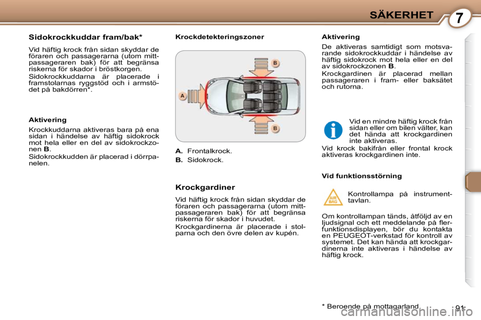 Peugeot 407 2009  Ägarmanual (in Swedish) 7SÄKERHET
91
  Sidokrockkuddar fram/bak *   
 Vid häftig krock från sidan skyddar de  
föraren  och  passagerarna  (utom  mitt-
passageraren  bak)  för  att  begränsa 
riskerna för skador i br