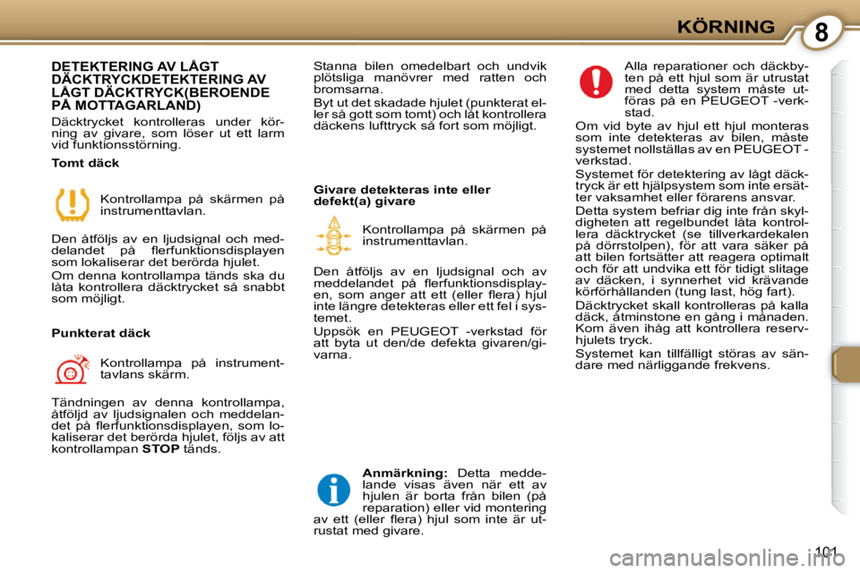Peugeot 407 2009  Ägarmanual (in Swedish) 8KÖRNING
101
 DETEKTERING AV LÅGT DÄCKTRYCK DETEKTERING AV LÅGT DÄCKTRYCK (BEROENDE PÅ MOTTAGARLAND)   LÅGT DÄCKTRYCK (BEROENDE LÅGT DÄCKTR
 Däcktrycket  kontrolleras  under  kör- 
ning  a