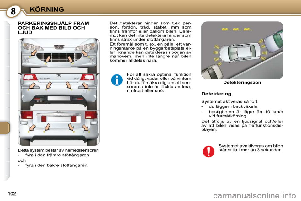 Peugeot 407 2009  Ägarmanual (in Swedish) 8KÖRNING
 PARKERINGSHJÄLP FRAM OCH BAK MED BILD OCH LJUD 
 För  att  säkra  optimal  funktion  
vid dåligt väder eller på vintern 
bör du försäkra dig om att sen-
sorerna  inte  är  täckta