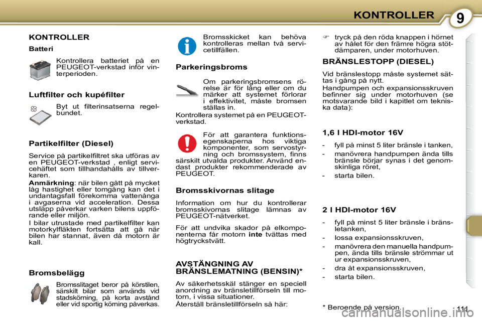 Peugeot 407 2009  Ägarmanual (in Swedish) 9KONTROLLER
111
 KONTROLLER  
 Kontrollera  batteriet  på  en  
PEUGEOT-verkstad  inför  vin-
terperioden.    
� �B�y�t�  �u�t�  �ﬁ� �l�t�e�r�i�n�s�a�t�s�e�r�n�a�  �r�e�g�e�l�- 
bundet.  
  Luftfi