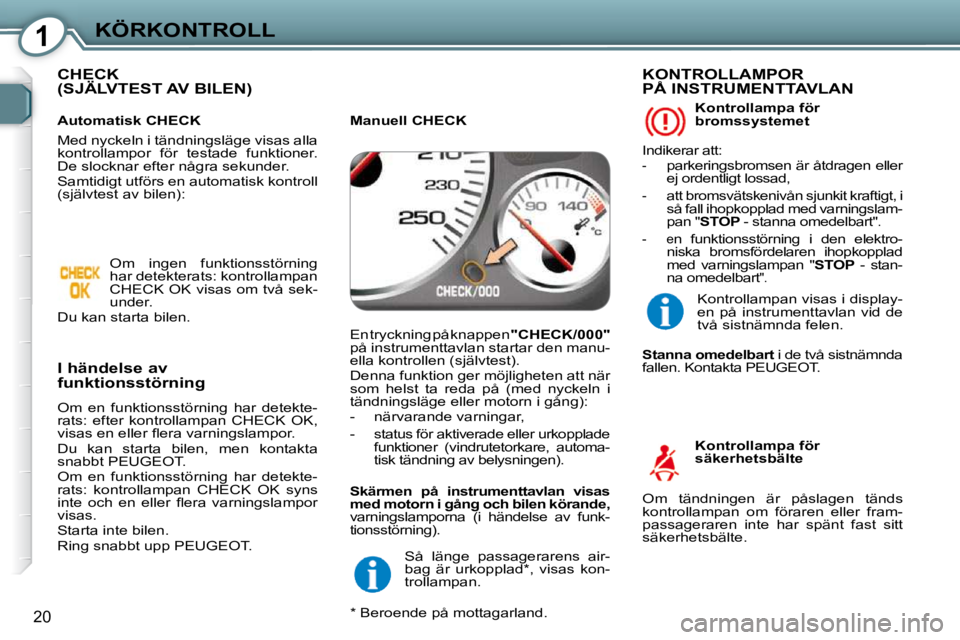 Peugeot 407 2009  Ägarmanual (in Swedish) 1KÖRKONTROLL
20
 CHECK (SJÄLVTEST AV BILEN)  
  I händelse av  
funktionsstörning  
 Om  en  funktionsstörning  har  detekte- 
rats:  efter  kontrollampan  CHECK  OK, 
�v�i�s�a�s� �e�n� �e�l�l�e�