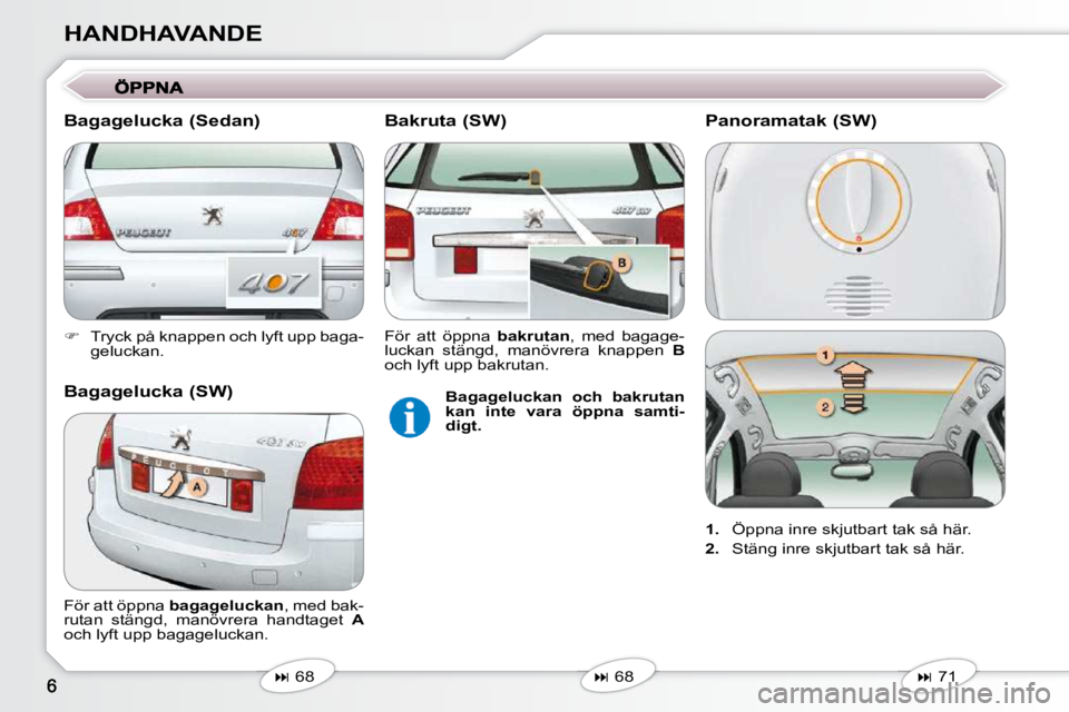 Peugeot 407 2009  Ägarmanual (in Swedish) HANDHAVANDE 
   
�    Tryck på knappen och lyft upp baga-
geluckan.   
   
�   68   
   
�   68   
 För att öppna  
bagageluckan  , med bak-
rutan  stängd,  manövrera  handtaget    A  
o