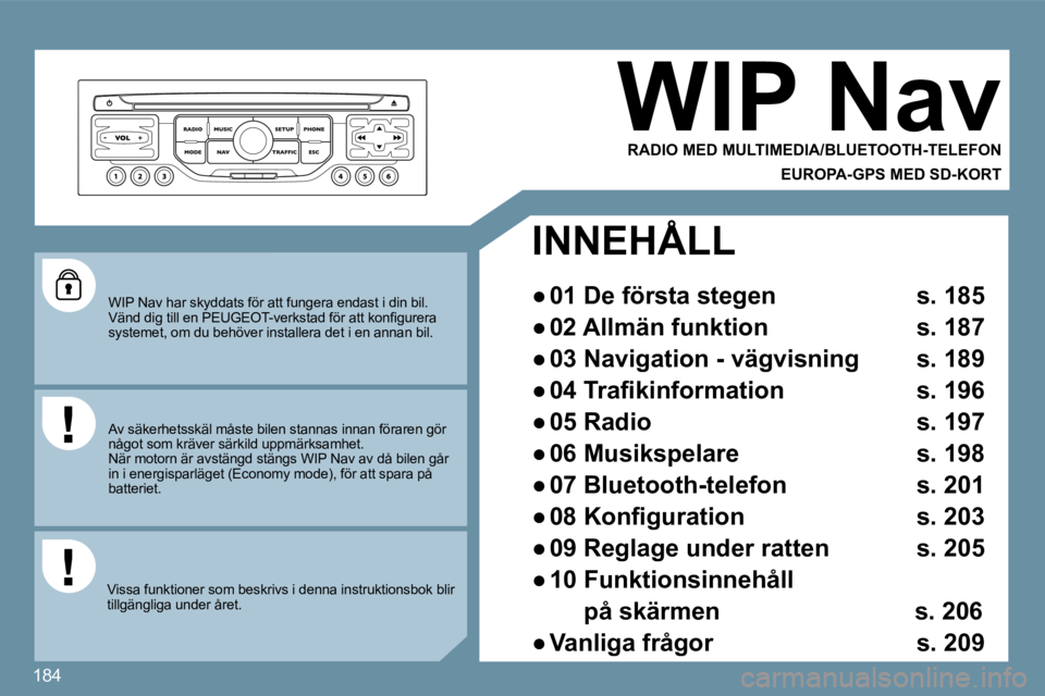 Peugeot 407 2009  Ägarmanual (in Swedish) 184
 WIP Nav har skyddats för att fungera endast i din bil. �V�ä�n�d� �d�i�g� �t�i�l�l� �e�n� �P�E�U�G�E�O�T�-�v�e�r�k�s�t�a�d� �f�ö�r� �a�t�t� �k�o�n�ﬁ� �g�u�r�e �r�a� systemet, om du behöver i