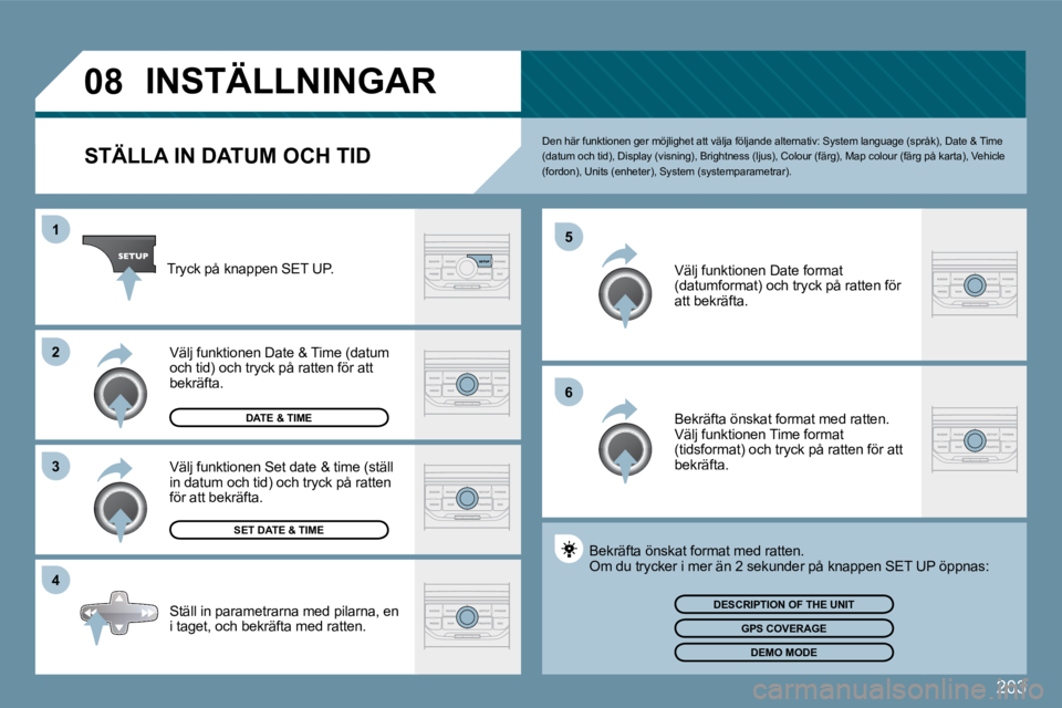 Peugeot 407 2009  Ägarmanual (in Swedish) 203
�0�8
�1
�3
�4
�5
�6
�2
           INSTÄLLNINGAR 
  STÄLLA IN DATUM OCH TID 
 Den här funktionen ger möjlighet att välja följande alternativ: System language (språk), Date & Time (datum och 